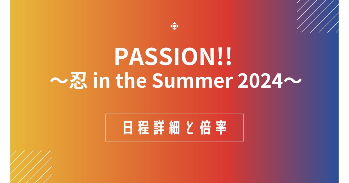 PASSION!! ～忍 in the Summer 2024～ 日程詳細と倍率